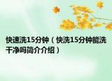 快速洗15分鐘（快洗15分鐘能洗干凈嗎簡介介紹）