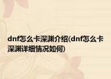 dnf怎么卡深淵介紹(dnf怎么卡深淵詳細(xì)情況如何)