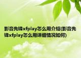 影音先鋒xfplay怎么用介紹(影音先鋒xfplay怎么用詳細(xì)情況如何)