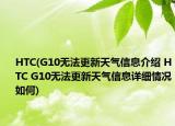 HTC(G10無(wú)法更新天氣信息介紹 HTC G10無(wú)法更新天氣信息詳細(xì)情況如何)