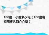 100度一小時多少電（100度電能用多久簡介介紹）