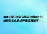 dnf主線(xiàn)任務(wù)怎么跳過(guò)介紹(dnf主線(xiàn)任務(wù)怎么跳過(guò)詳細(xì)情況如何)