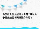 力爭(zhēng)什么什么成語大全四個(gè)字（力爭(zhēng)什么的四字詞語簡(jiǎn)介介紹）