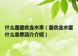 什么是最優(yōu)含水率（最優(yōu)含水量什么意思簡(jiǎn)介介紹）