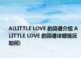 A(LITTLE LOVE 的簡譜介紹 A LITTLE LOVE 的簡譜詳細(xì)情況如何)