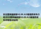 安全管家最新版V2.05.315版強(qiáng)勢(shì)發(fā)布介紹(安全管家最新版V2.05.315版強(qiáng)勢(shì)發(fā)布詳細(xì)情況如何)