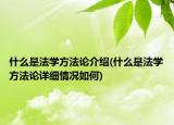 什么是法學(xué)方法論介紹(什么是法學(xué)方法論詳細情況如何)