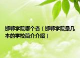 邯鄲學(xué)院哪個省（邯鄲學(xué)院是幾本的學(xué)校簡介介紹）