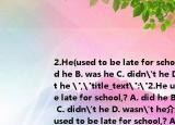 2.He(used to be late for school,? A. did he B. was he C. didn't he D. wasn't he 