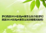 夢幻西游2014全民pk賽怎么玩介紹(夢幻西游2014全民pk賽怎么玩詳細情況如何)