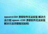 epson(r230 清零軟件無法安裝 解決方法介紹 epson r230 清零軟件無法安裝 解決方法詳細(xì)情況如何)