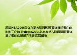 游戲NBA2006怎么在浩方聯(lián)網(wǎng)玩啊(要詳細步驟在此謝謝了介紹 游戲NBA2006怎么在浩方聯(lián)網(wǎng)玩啊 要詳細步驟在此謝謝了詳細情況如何)