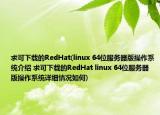 求可下載的RedHat(linux 64位服務(wù)器版操作系統(tǒng)介紹 求可下載的RedHat linux 64位服務(wù)器版操作系統(tǒng)詳細(xì)情況如何)