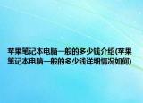 蘋果筆記本電腦一般的多少錢介紹(蘋果筆記本電腦一般的多少錢詳細(xì)情況如何)