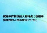 祝福中祥林嫂的人物特點(diǎn)（祝福中祥林嫂的人物形象簡(jiǎn)介介紹）