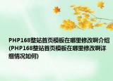 PHP168整站首頁模板在哪里修改啊介紹(PHP168整站首頁模板在哪里修改啊詳細(xì)情況如何)