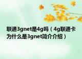 聯(lián)通3gnet是4g嗎（4g聯(lián)通卡為什么是3gnet簡介介紹）