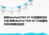 聯(lián)想IdeaPad(Y580 NT ISE的散熱怎樣介紹 聯(lián)想IdeaPad Y580 NT ISE的散熱怎樣詳細(xì)情況如何)