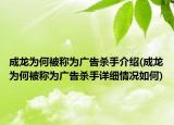 成龍為何被稱為廣告殺手介紹(成龍為何被稱為廣告殺手詳細情況如何)