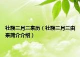 壯族三月三來歷（壯族三月三由來簡(jiǎn)介介紹）