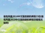 誰有鳳凰2010中文版的刷機(jī)教程介紹(誰有鳳凰2010中文版的刷機(jī)教程詳細(xì)情況如何)