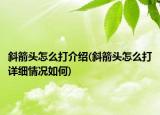 斜箭頭怎么打介紹(斜箭頭怎么打詳細情況如何)