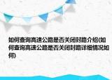 如何查詢高速公路是否關(guān)閉封路介紹(如何查詢高速公路是否關(guān)閉封路詳細(xì)情況如何)