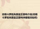 終極斗羅搶先版是正版嗎介紹(終極斗羅搶先版是正版嗎詳細情況如何)