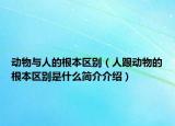 動物與人的根本區(qū)別（人跟動物的根本區(qū)別是什么簡介介紹）