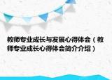 教師專業(yè)成長(zhǎng)與發(fā)展心得體會(huì)（教師專業(yè)成長(zhǎng)心得體會(huì)簡(jiǎn)介介紹）