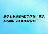 筆記本電腦i5與i7的區(qū)別（筆記本i5和i7的區(qū)別簡介介紹）