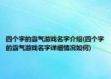 四個字的霸氣游戲名字介紹(四個字的霸氣游戲名字詳細情況如何)