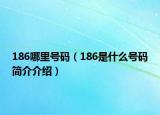 186哪里號(hào)碼（186是什么號(hào)碼簡(jiǎn)介介紹）