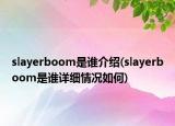 slayerboom是誰介紹(slayerboom是誰詳細情況如何)