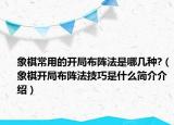 象棋常用的開局布陣法是哪幾種?（象棋開局布陣法技巧是什么簡介介紹）