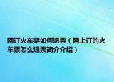 網(wǎng)訂火車票如何退票（網(wǎng)上訂的火車票怎么退票簡介介紹）