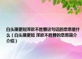 白頭搔更短渾欲不勝簪這句話的意思是什么（白頭搔更短 渾欲不勝簪的意思簡介介紹）