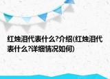 紅燭淚代表什么?介紹(紅燭淚代表什么?詳細情況如何)