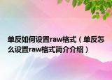 單反如何設(shè)置raw格式（單反怎么設(shè)置raw格式簡(jiǎn)介介紹）