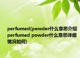 perfumed(powder什么意思介紹 perfumed powder什么意思詳細(xì)情況如何)