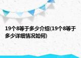 19個8等于多少介紹(19個8等于多少詳細(xì)情況如何)