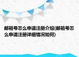 郵箱號怎么申請注冊介紹(郵箱號怎么申請注冊詳細情況如何)