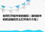 如何打開超市里的磁扣（請問超市的防盜磁扣怎么打開簡介介紹）