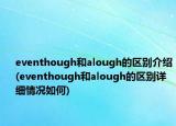 eventhough和alough的區(qū)別介紹(eventhough和alough的區(qū)別詳細情況如何)