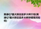 奧迪Q7最大排量是多大啊介紹(奧迪Q7最大排量是多大啊詳細(xì)情況如何)