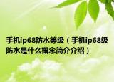 手機ip68防水等級（手機ip68級防水是什么概念簡介介紹）