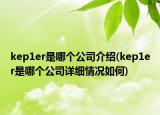 kep1er是哪個(gè)公司介紹(kep1er是哪個(gè)公司詳細(xì)情況如何)