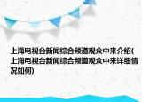 上海電視臺(tái)新聞綜合頻道觀眾中來(lái)介紹(上海電視臺(tái)新聞綜合頻道觀眾中來(lái)詳細(xì)情況如何)