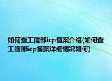 如何查工信部icp備案介紹(如何查工信部icp備案詳細(xì)情況如何)