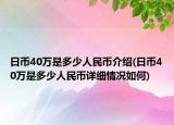 日幣40萬是多少人民幣介紹(日幣40萬是多少人民幣詳細(xì)情況如何)